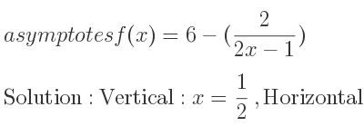 The asymptotes of f(x)=6-(2/(2x-1)) is Vertical: x= 1/2 ,Horizontal: y=6
